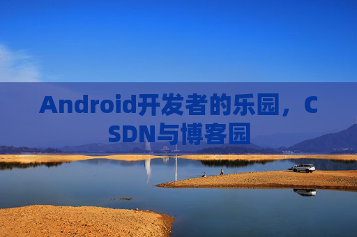 Android开发者的乐园，CSDN与博客园